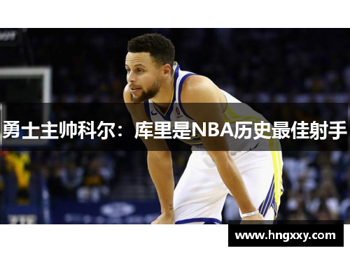 勇士主帅科尔：库里是NBA历史最佳射手